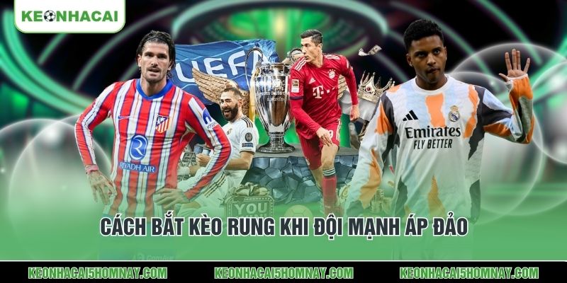 Cách bắt kèo rung khi đội mạnh áp đảo